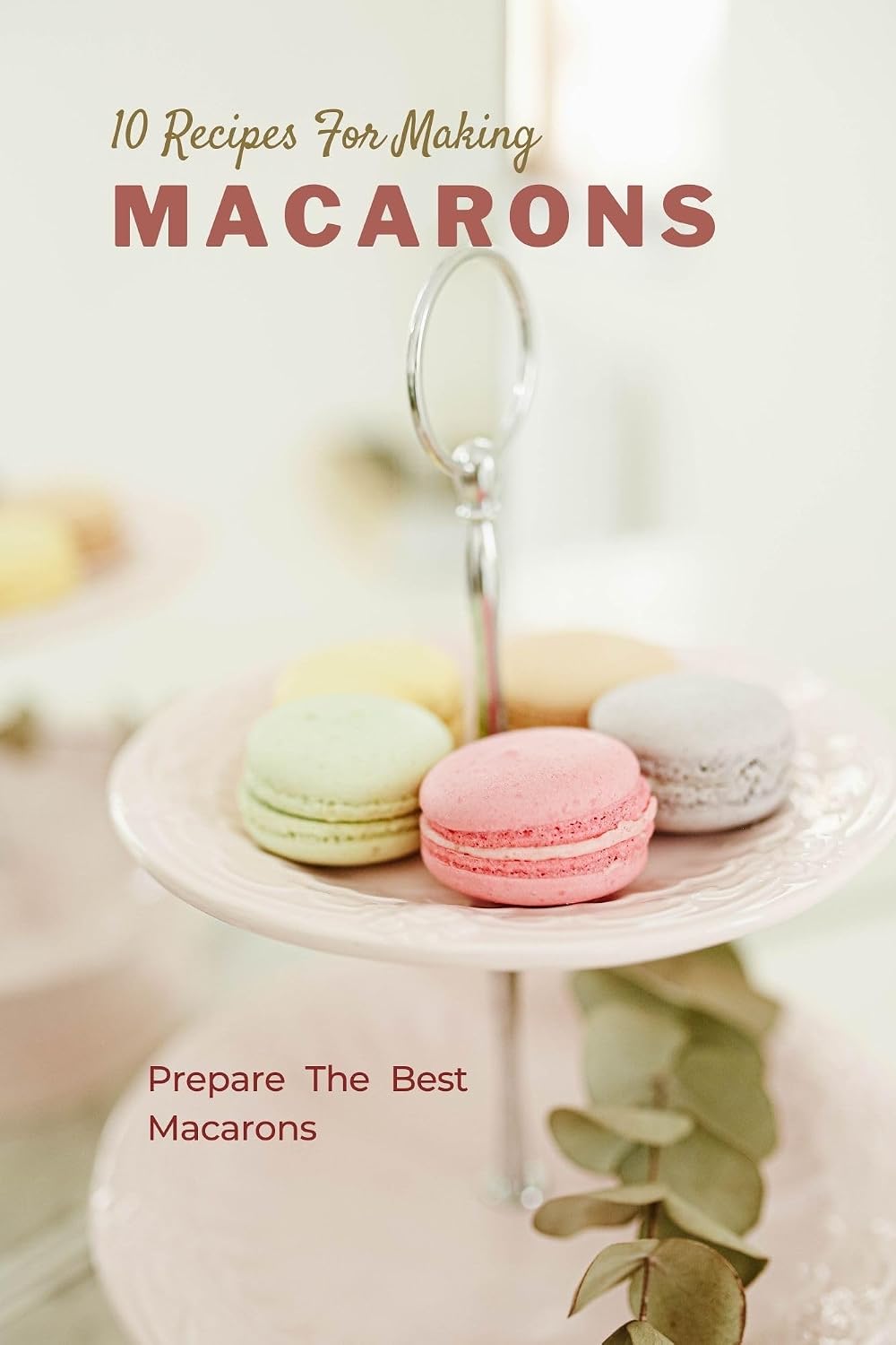 10 Recipes For Making Macarons: It doesn't matter whether you're a beginner or want to improve your techniques.