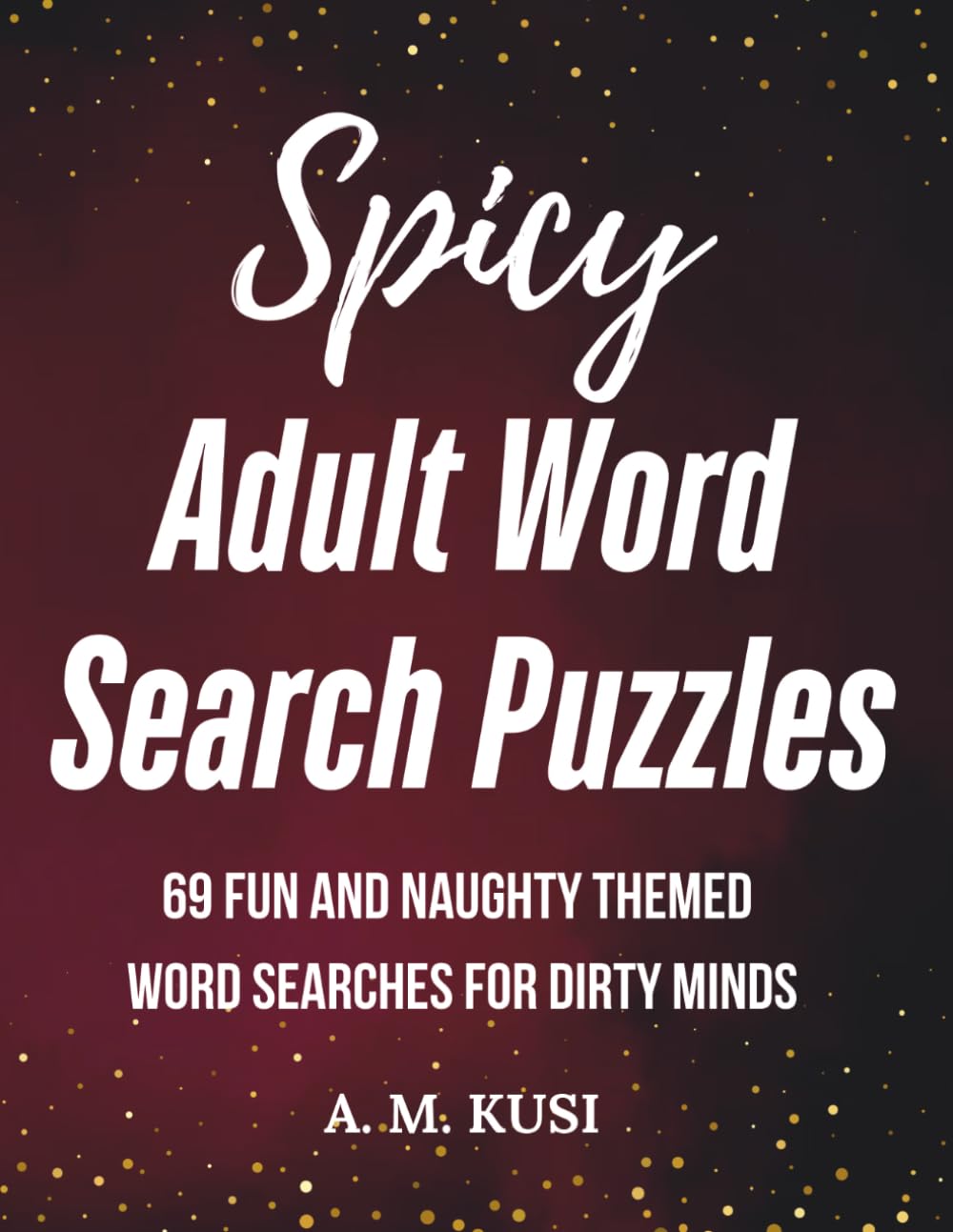 Spicy Adult Word Search Puzzles: 69 Fun & Naughty Themed Word Searches for Dirty Minds (Spicy and Naughty Activity Books)