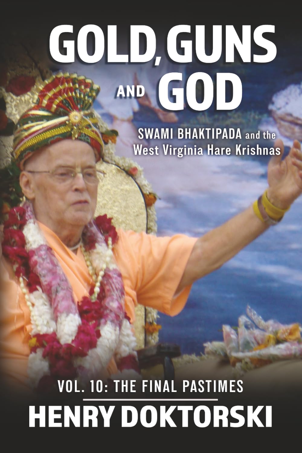 Gold, Guns and God: Swami Bhaktipada and the West Virginia Hare Krishnas: Vol. 10: The Final Pastimes