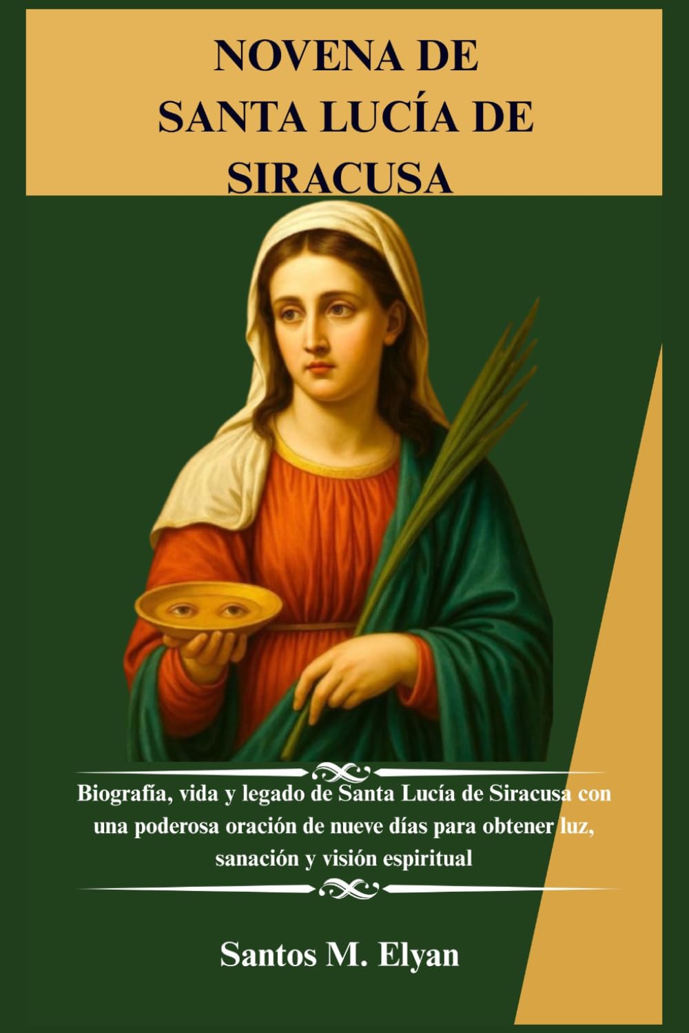 NOVENA DE SANTA LUCÍA DE SIRACUSA: Biografía, vida y legado de Santa Lucía de Siracusa con una poderosa oración de nueve días para obtener luz, sanación y visión espiritual