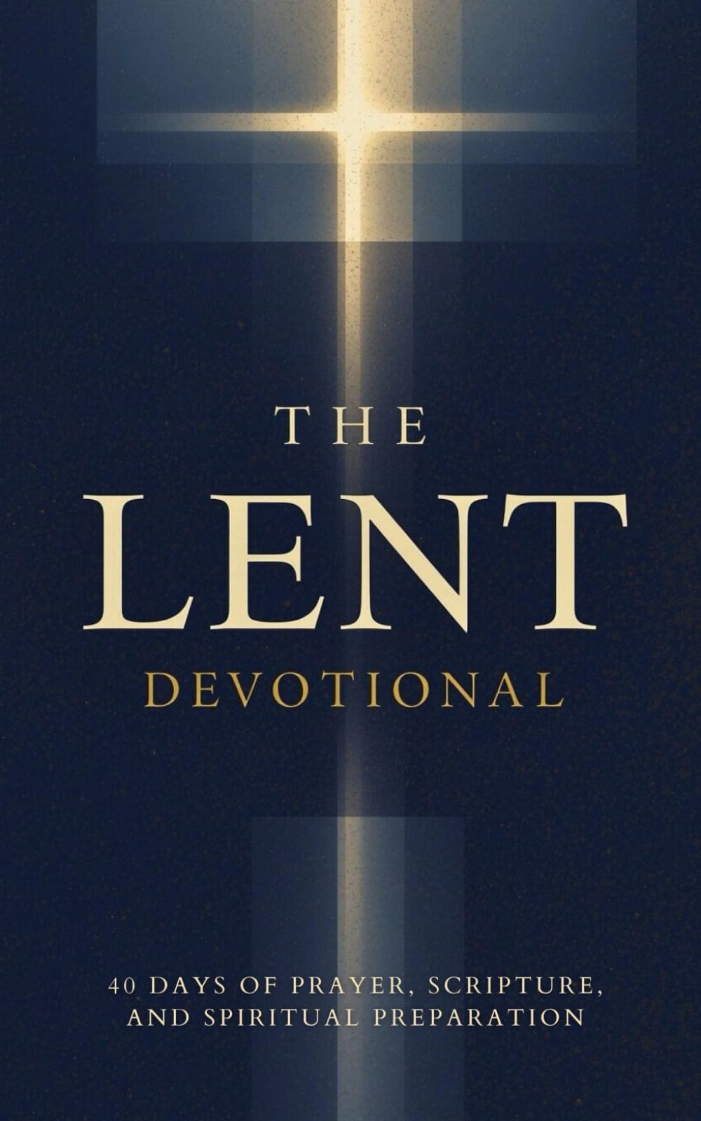 The Lent Devotional: 40 Days of Prayer, Scripture, and Spiritual Preparation for Lent: Daily Inspirational Devotions, Scripture, and Faith-Building Guidance for the Lenten Season and Easter Journey