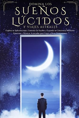 Domina los Sueños Lúcidos y Viajes Astrales: Explora tu Subconsciente, Controla tus Sueños y Expande tu Conciencia Mediante Ejercicios y Técnicas Avanzadas para Viajar a Otras Dimensiones