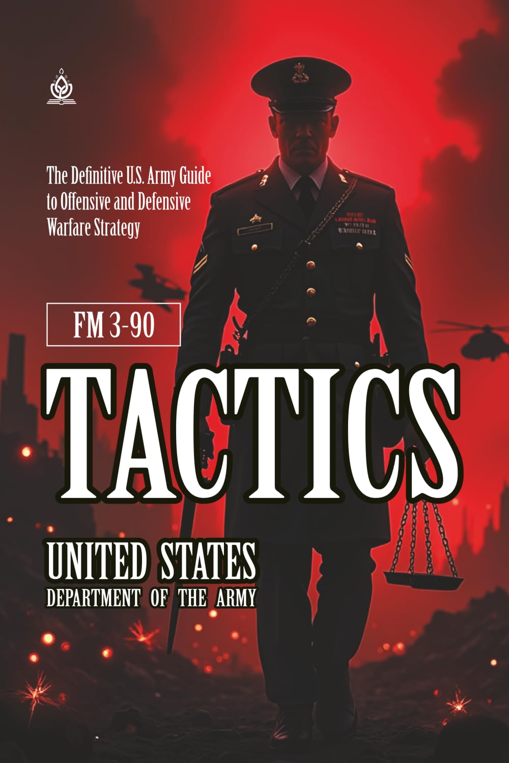 FM 3-90 Tactics: [Annotated] The Definitive U.S. Army Guide to Offensive and Defensive Warfare Strategy