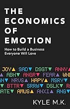 The Economics of Emotion: How to Build a Business Everyone Will Love