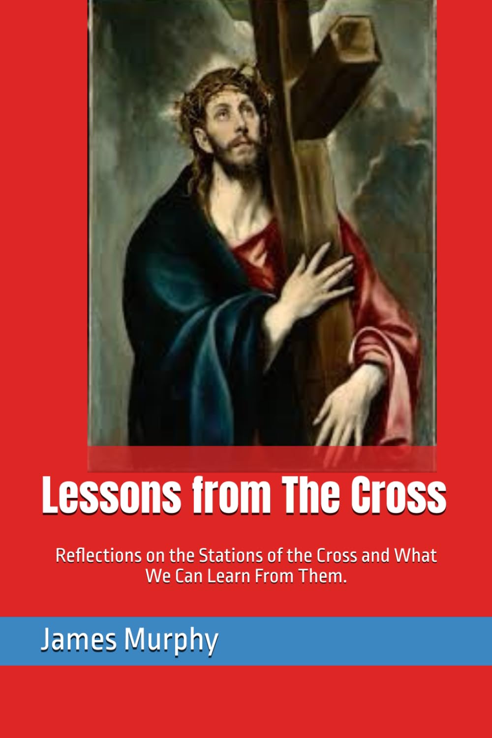 Lessons from The Cross: Reflections on the Stations of the Cross and What We Can Learn From Them.