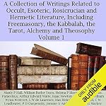 Cover of A Collection of Writings Related to Occult, Esoteric, Rosicrucian and Hermetic Literature, Including Freemasonry, the Kabbalah, the Tarot, Alchemy and Theosophy Volume 1