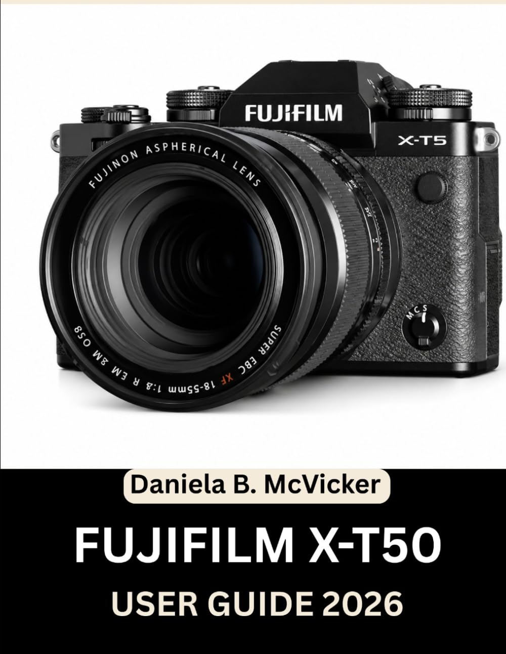 Fujifilm X-T50 User Guide 2026: The Complete 2026 Masterclass: A Step-by-Step Manual to Mastering Dials, Hidden Features, and Fujifilm’s Legendary ... Beginners, Seniors, and Creative Soul Seekers
