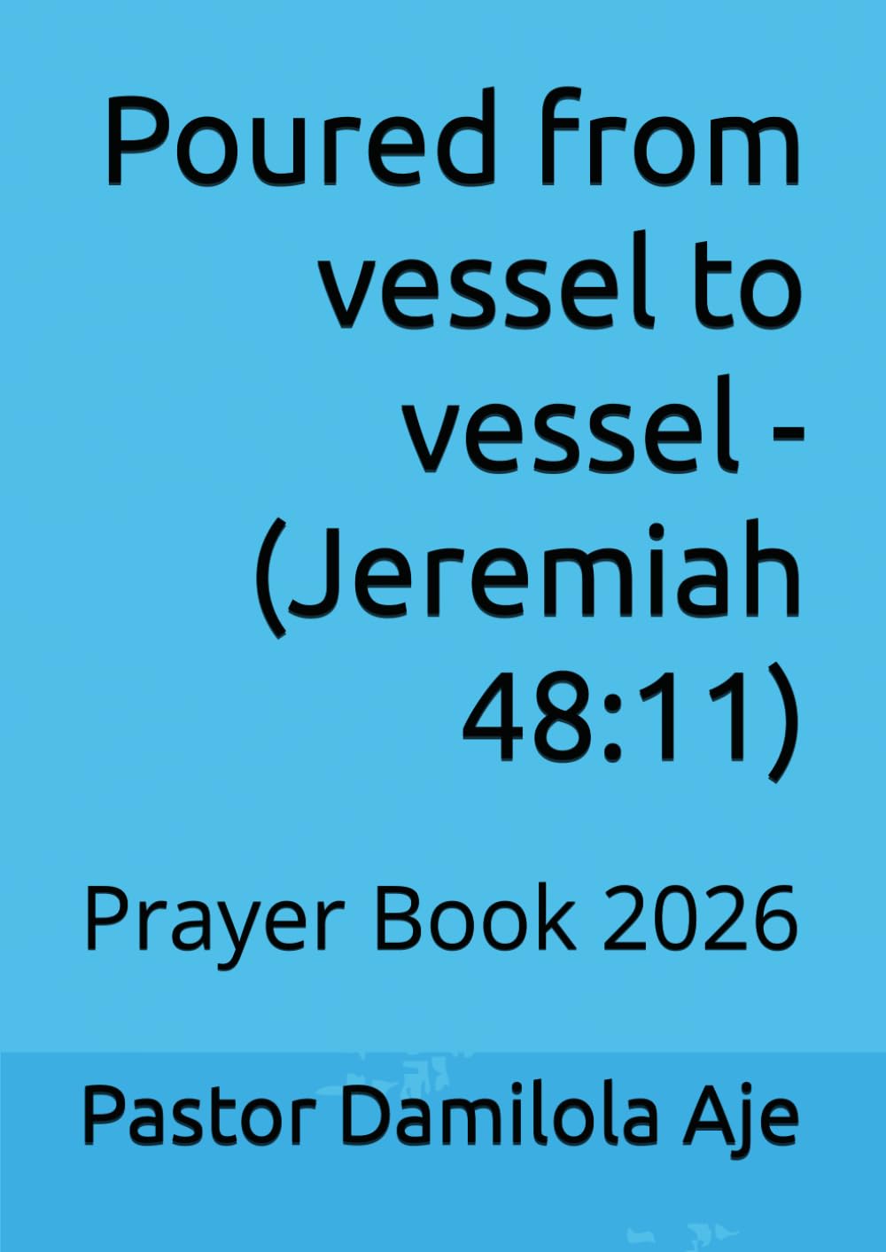 Poured from vessel to vessel - (Jeremiah 48:11): Prayer Book 2026 (Book of Prayer - Enjoying deeper conversations with God)