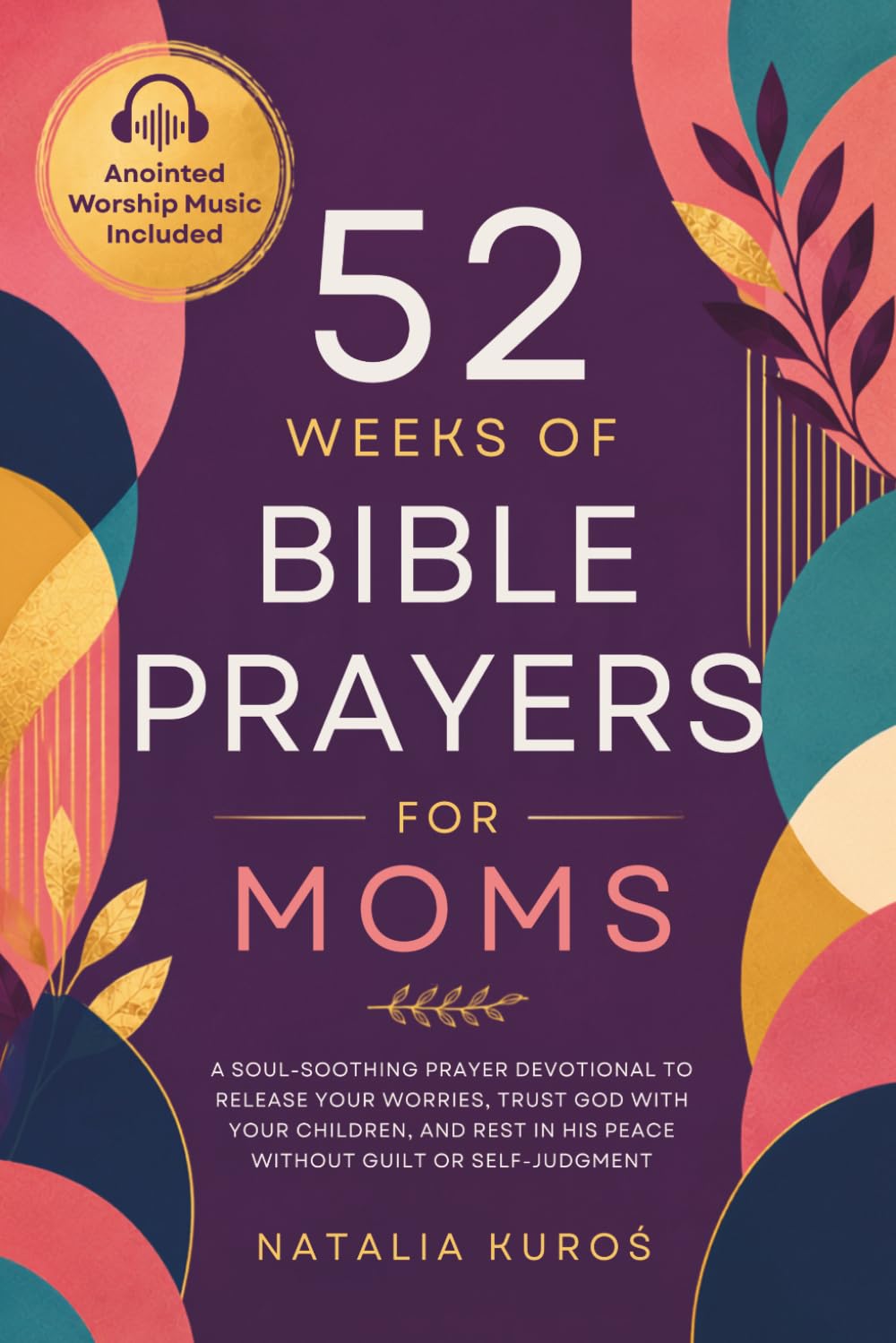 52 Weeks of Bible Prayers for Moms: A Soul-Soothing Prayer Devotional to Release Your Worries, Trust God with Your Children, and Rest in His Peace Without Guilt or Self-Judgment