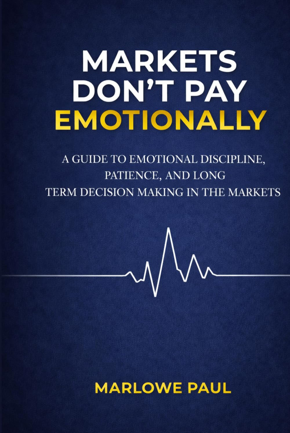 Markets Don’t Pay Emotionally: A Guide to Emotional Discipline, Patience, and Long- Term Decision Making in the Markets (Expat Guide to Travel)