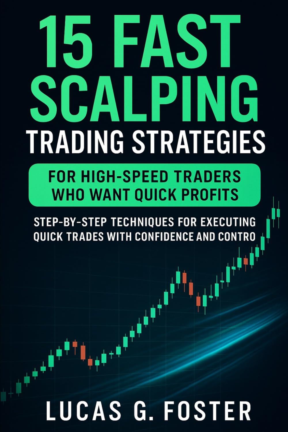 15 Fast Scalping Trading Strategies for High-Speed Traders Who Want Quick Profits: Step-by-Step Techniques for Executing Quick Trades with Confidence