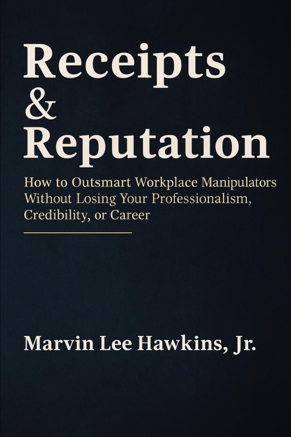 Receipts & Reputation: How to Outsmart Workplace Manipulators Without Losing Your Professionalism, Credibility, or Career