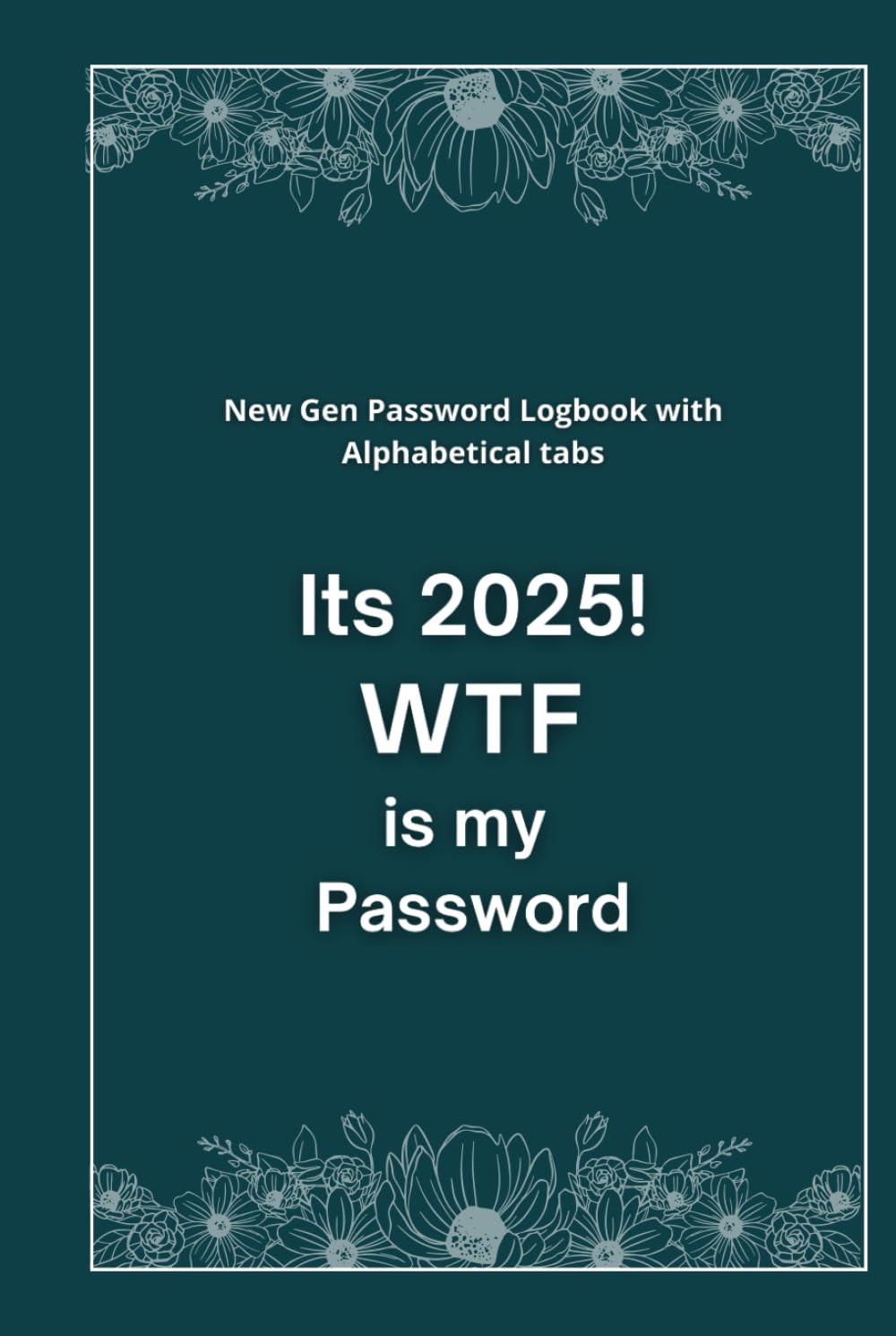 It’s 2025! WTF is My Password: New Generation Password Logbook with Alphabetical Tabs.: Organizer to track Usernames, Logins and Web Addresses.