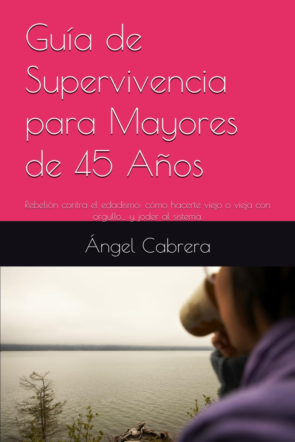Guía de Supervivencia para Mayores de 45 Años: Rebelión contra el edadismo: cómo hacerte viej@ con orgullo… y joder al sistema.