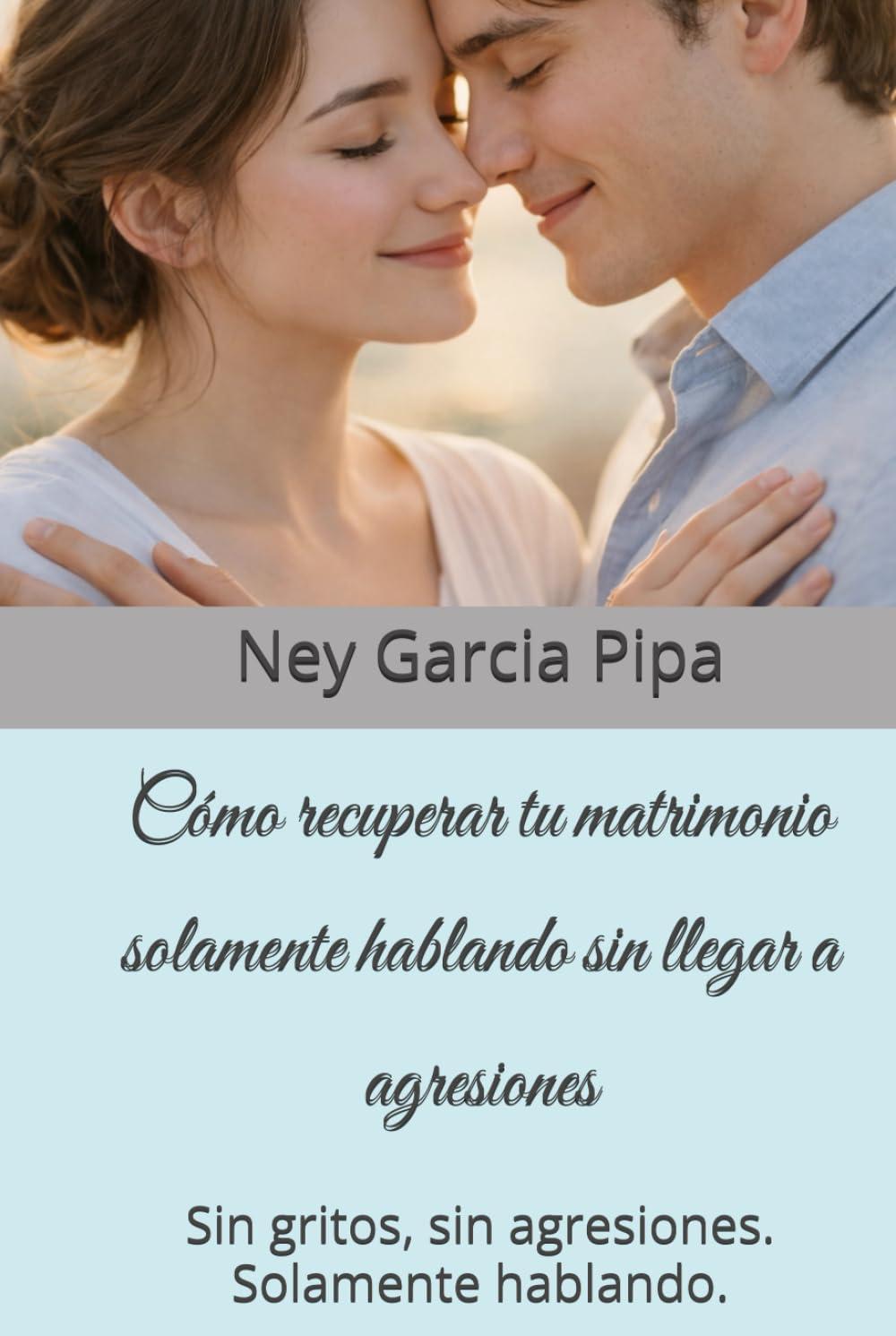 Cómo recuperar tu matrimonio solamente hablando sin llegar a agresiones: Sin gritos, sin agresiones. Solamente hablando.