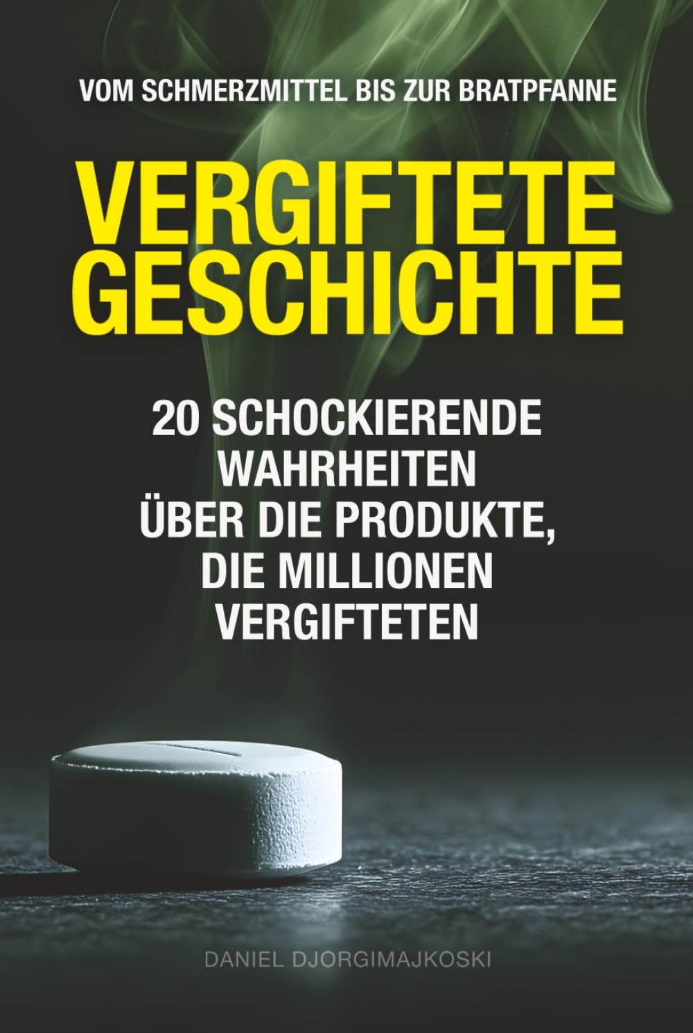 Vergiftete Geschichte - Vom Schmerzmittel bis zur Bratpfanne: 20 schockierende Wahrheiten über die Produkte, die Millionen vergifteten (Verborgene Verbrechen)