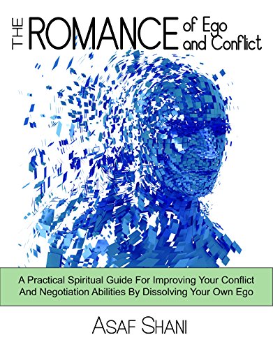 The Romance of Ego & Conflict: A Practical & Spiritual Guide For Improving Your Conflict & Negotiation Abilities By Dissolving Your Own Ego (Leadership and Management series Book 3)