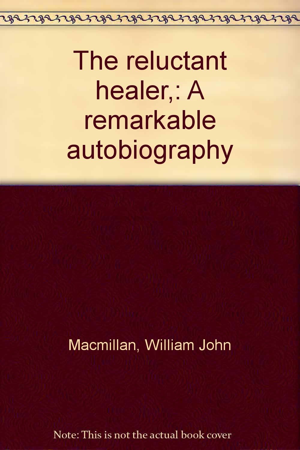 The reluctant healer, A remarkable autobiography Macmillan, William