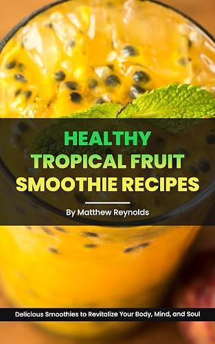 Healthy Tropical Fruit Smoothie Recipes: A Collection of Nutrient-Packed Smoothie