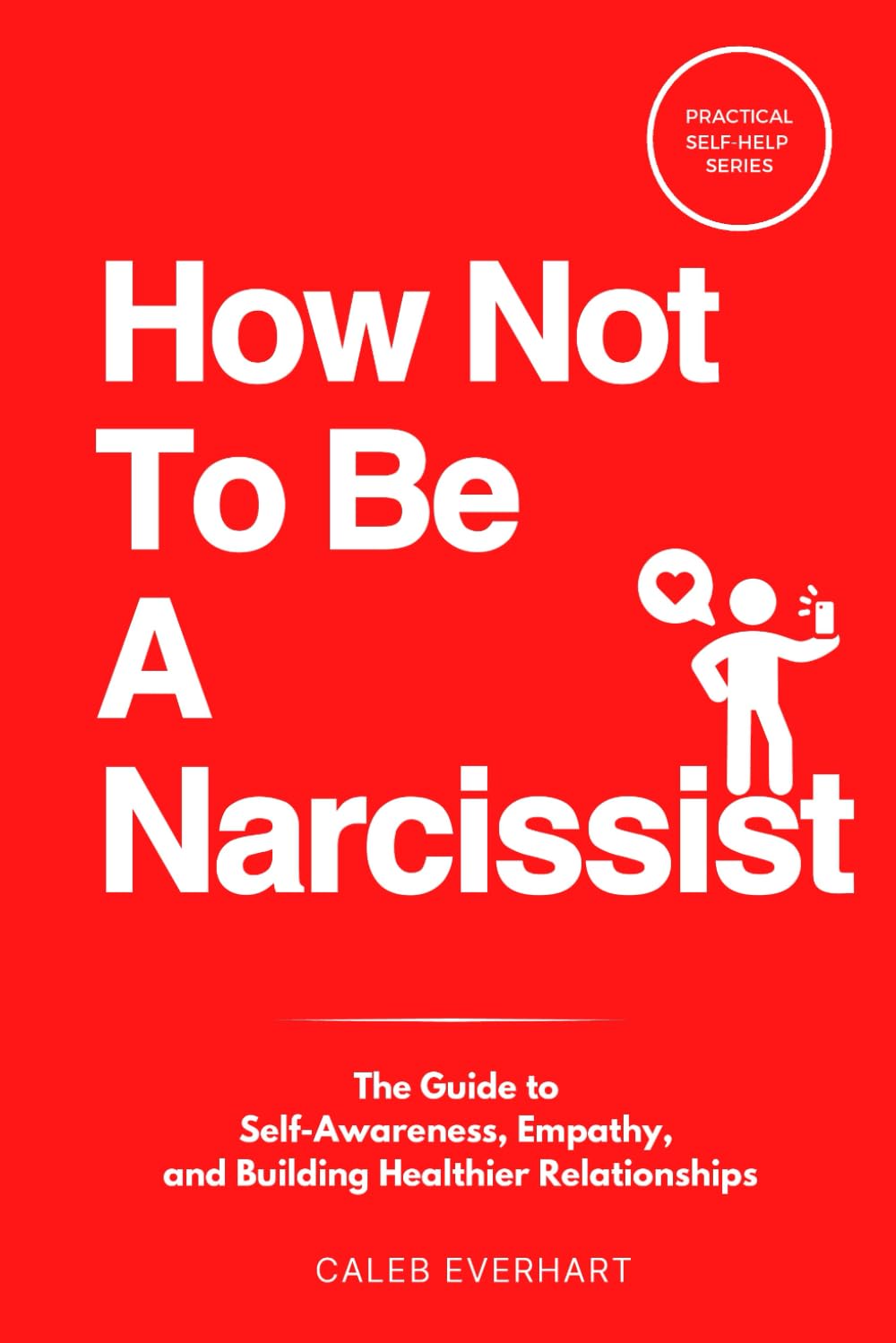 How Not To Be A Narcissist: The Guide to Self-Awareness, Empathy, and Building Healthier Relationships