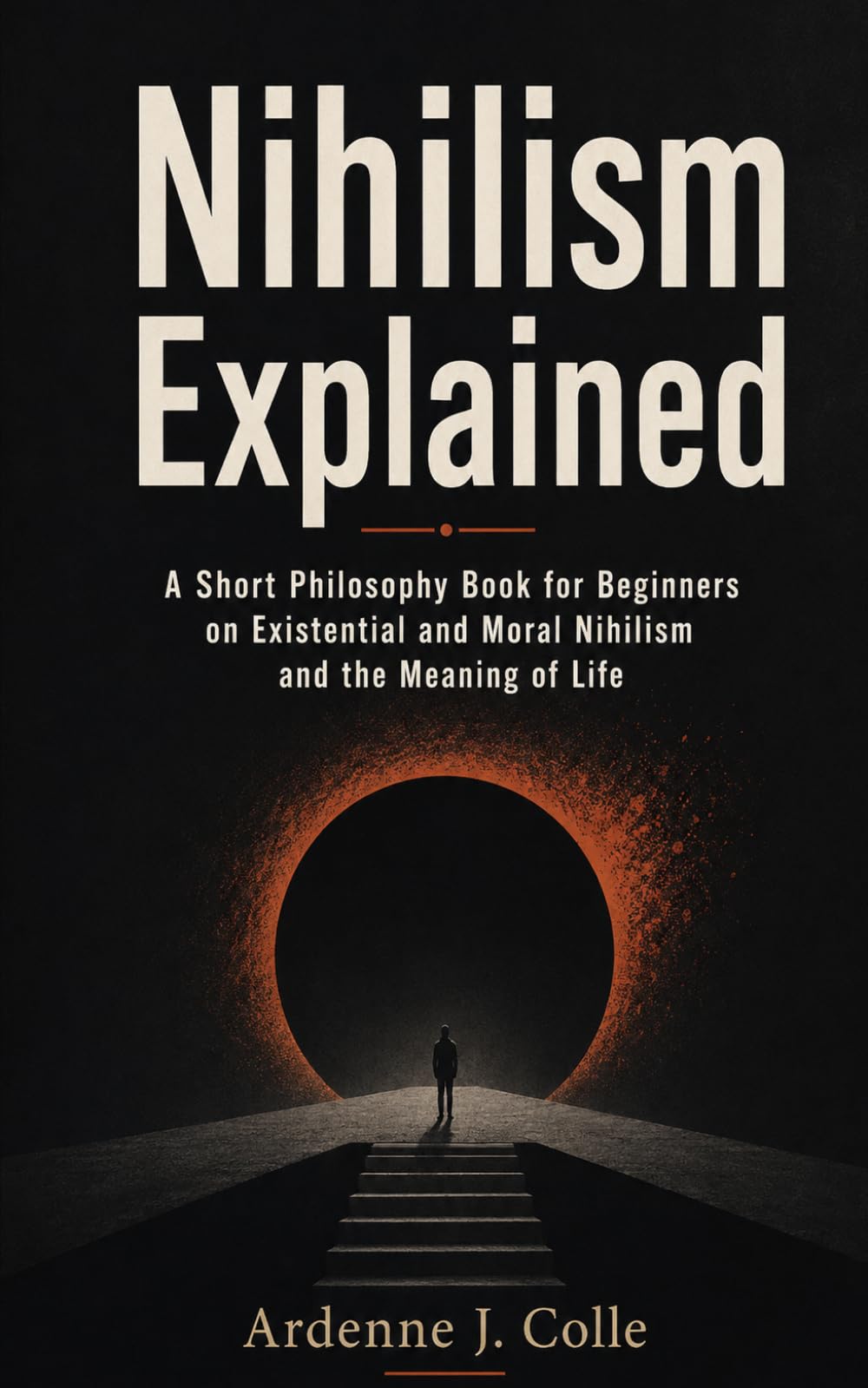 Nihilism Explained: A Short Philosophy Book for Beginners on Existential and Moral Nihilism and the Meaning of Life