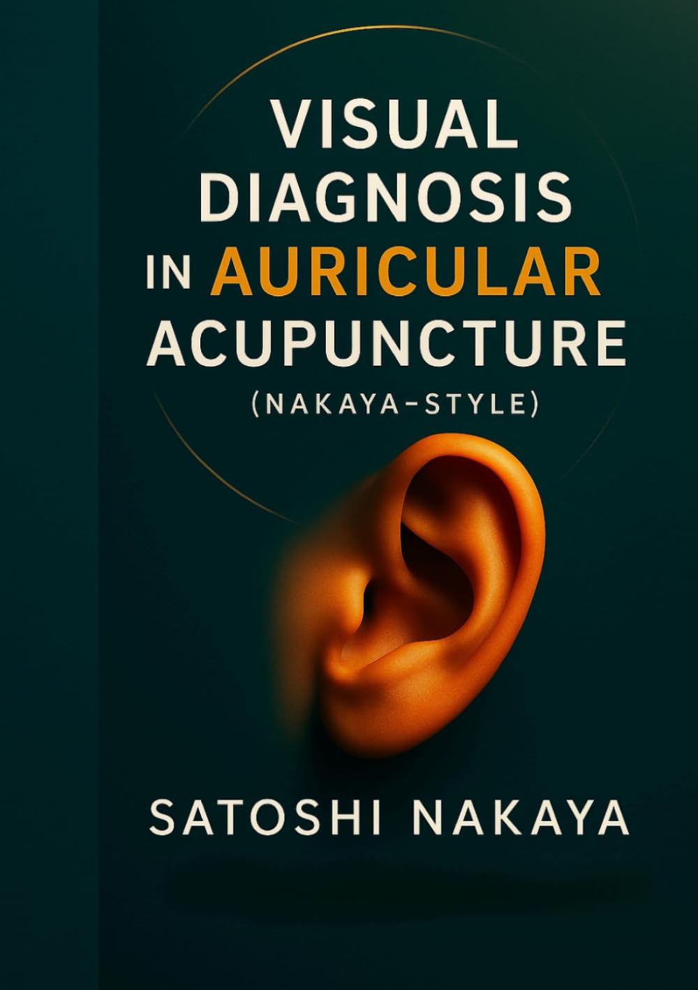 Nakaya-Style Auricular Image Acupuncture Theory and Practice (Auricular Image Acupuncture and Nerikyū (Stick Moxa) Therapy Seminar Series)