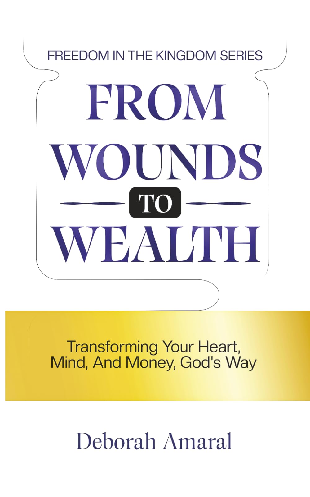 From Wounds to Wealth: Transforming Your Heart, Mind And Money God's Way