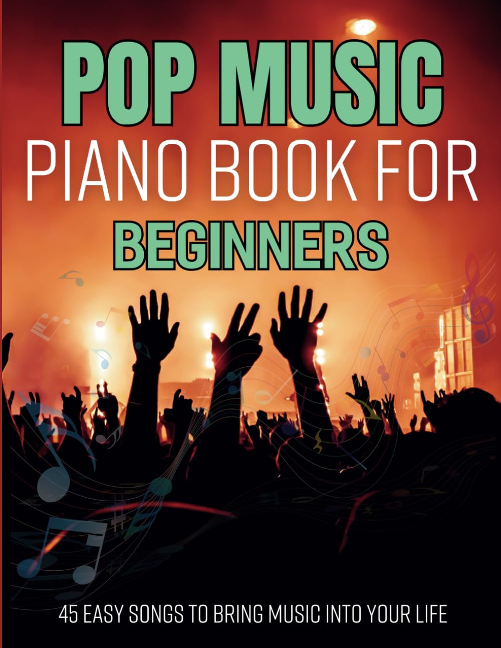 Pop Music Piano Book For Beginners: 45 Easy Songs to Bring Music Into Your Life