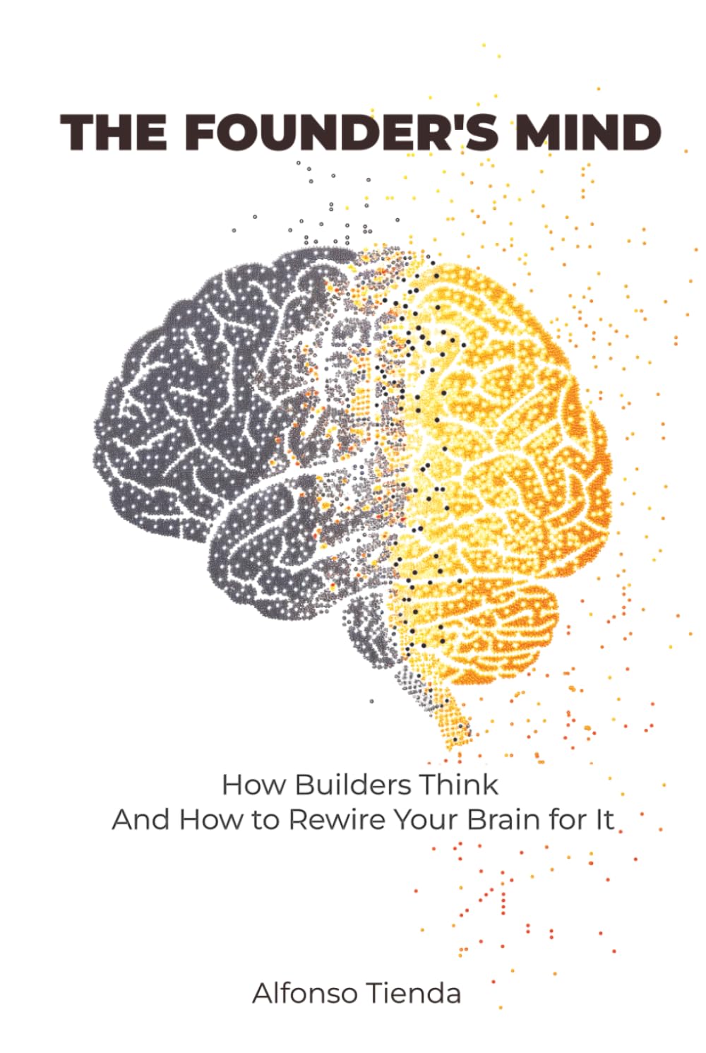 The Founder's mind: How Builders Think — And How to Rewire Your Brain for It: Mindset Manual for Building Something of Your Own Without Quitting Your Job Tomorrow