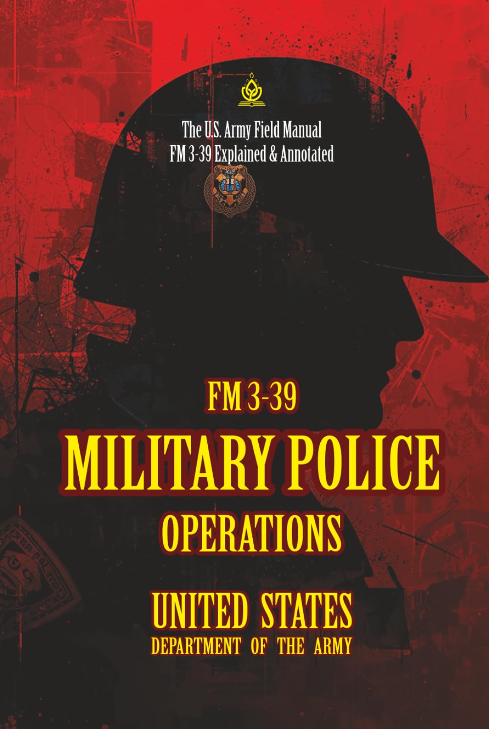 FM 3-39 MILITARY POLICE OPERATIONS: [Annotated] The U.S. Army Field Manual FM 3-39 Explained & Annotated