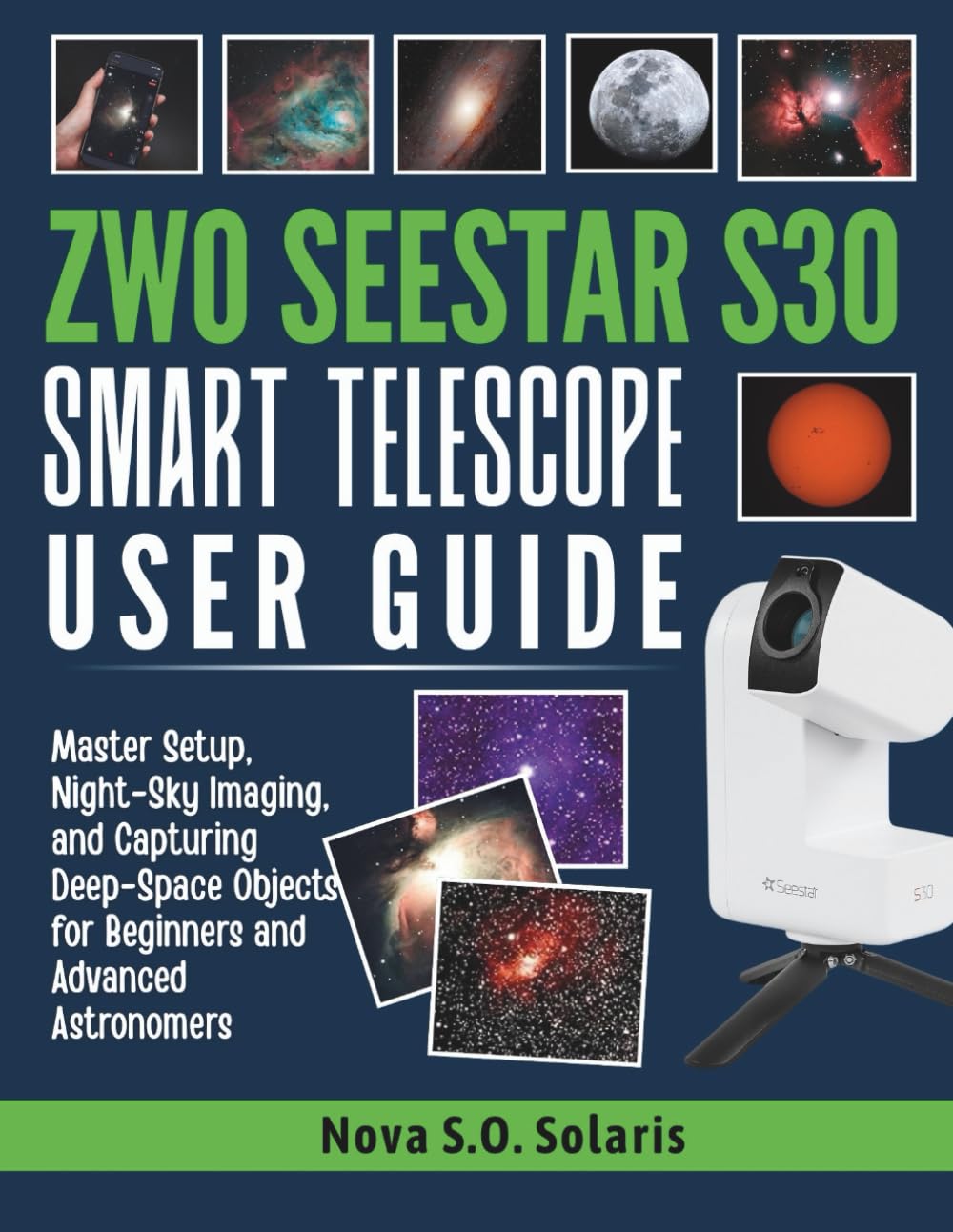 ZWO SEESTAR S30 SMART TELESCOPE USER GUIDE: Master Setup, Night-Sky Imaging, and Capturing Deep-Space Objects for Beginners and Advanced Astronomers