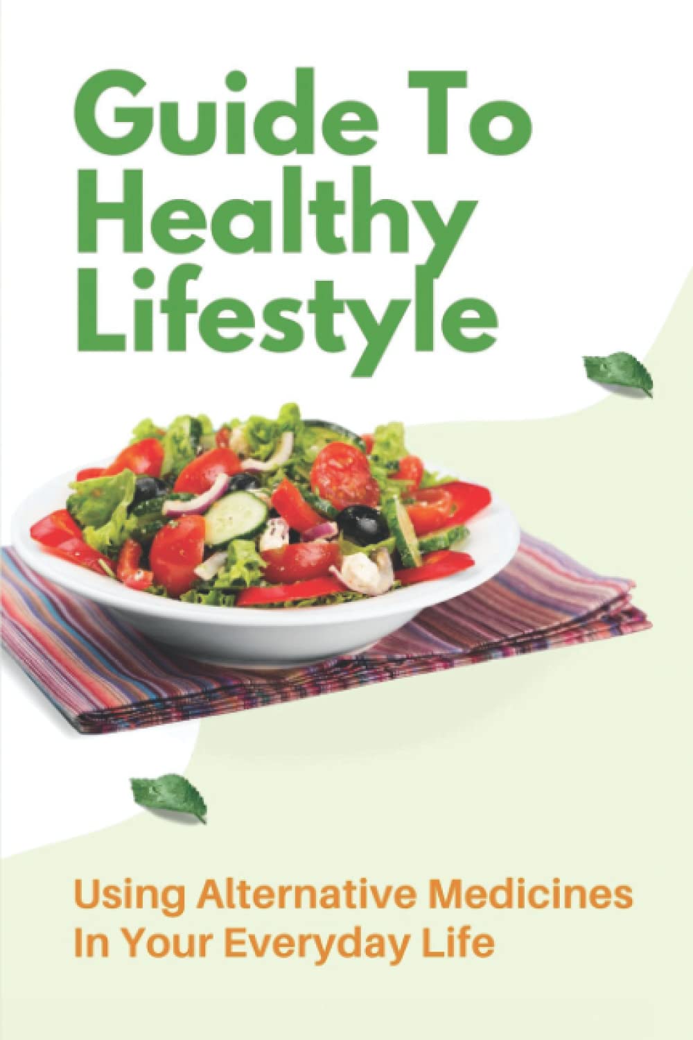 Guide To Healthy Lifestyle: Using Alternative Medicines In Your Everyday Life: Advice On Drug Free Nutritional Guide