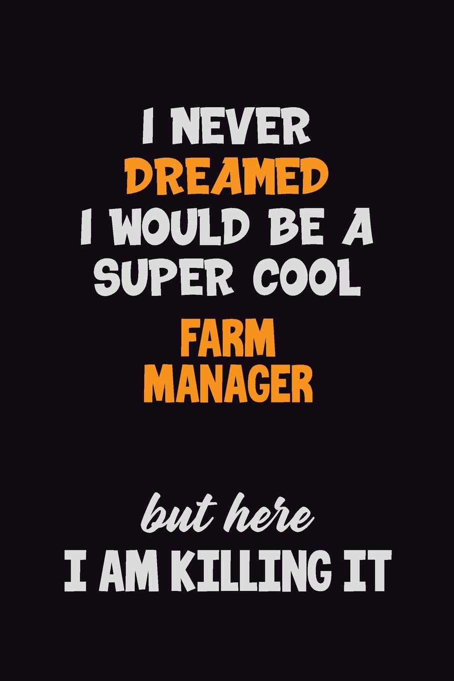 I Never Dreamed I would Be A Super Cool Farm Manager But Here I Am Killing It: 6x9 120 Pages Career Pride Motivational Quotes Blank Lined Job Notebook Journal