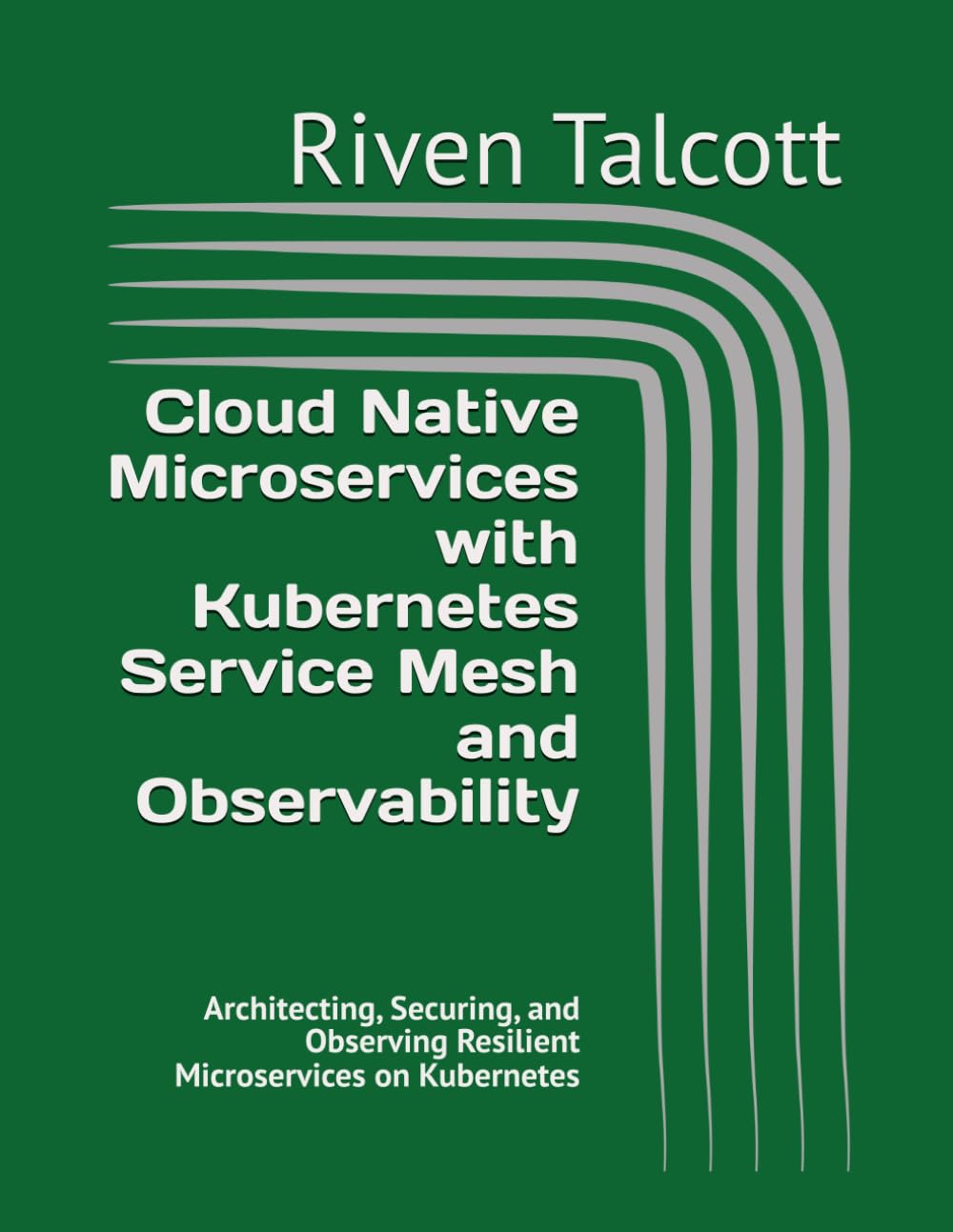 Cloud Native Microservices with Kubernetes Service Mesh and Observability: Architecting, Securing, and Observing Resilient Microservices on Kubernetes