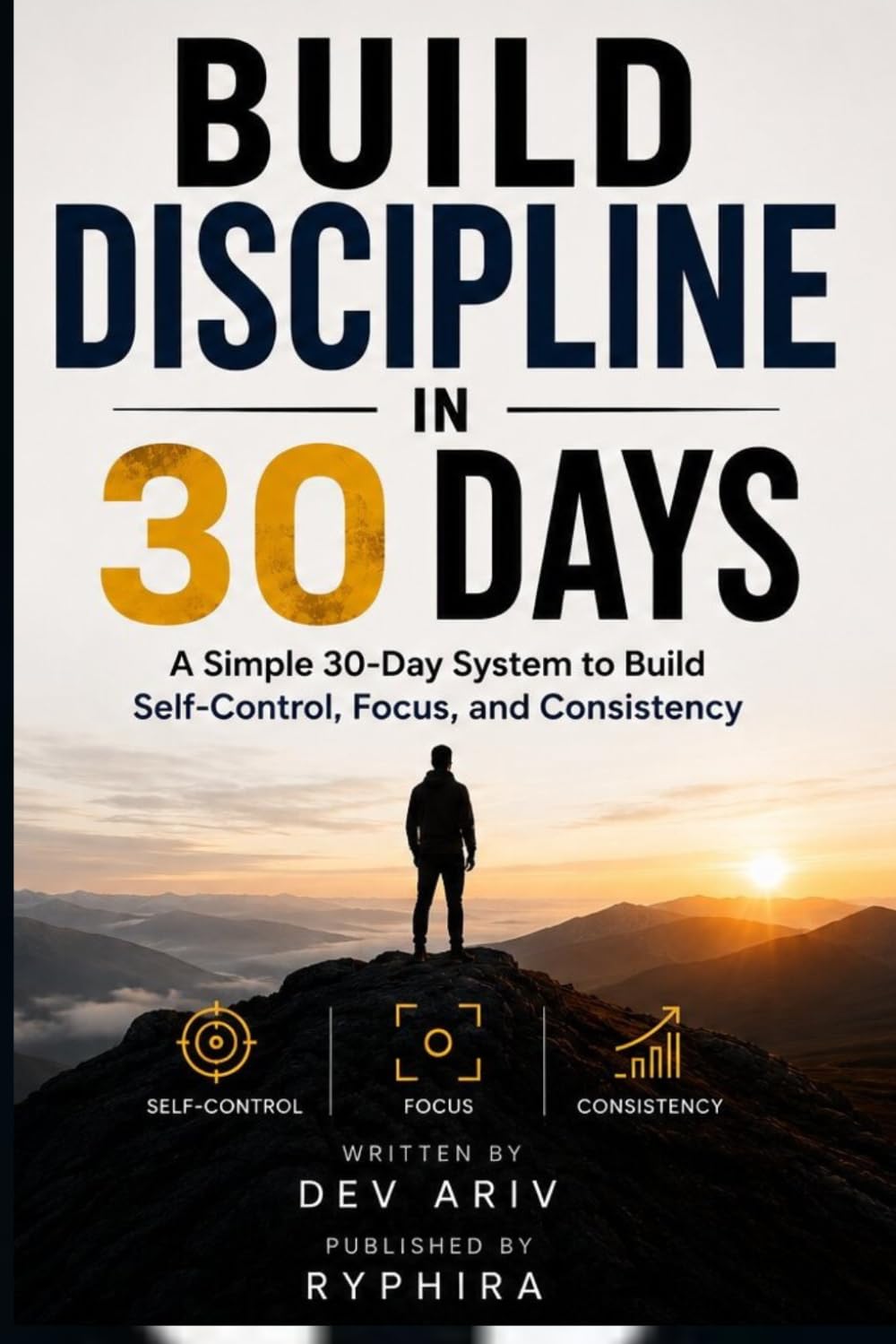 Build Discipline in 30 Days: A Simple 30-Day System to Build Self-Control, Focus, and Consistency