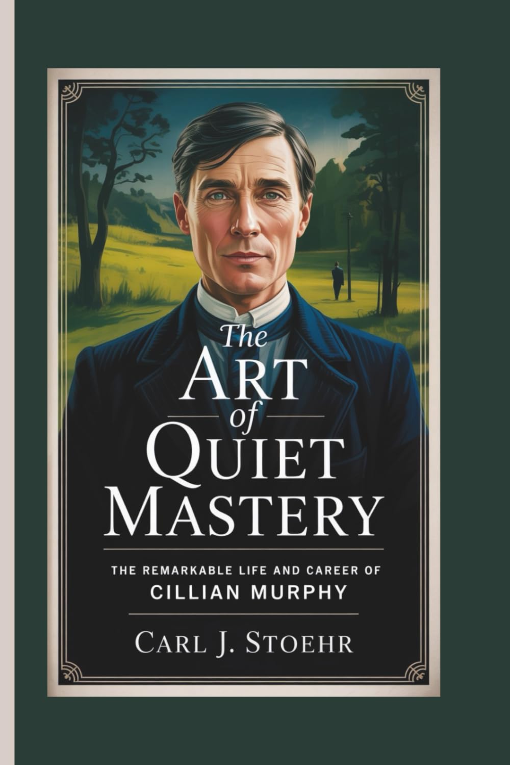 THE ART OF QUIET MASTERY: The Remarkable Life and Career of Cillian Murphy