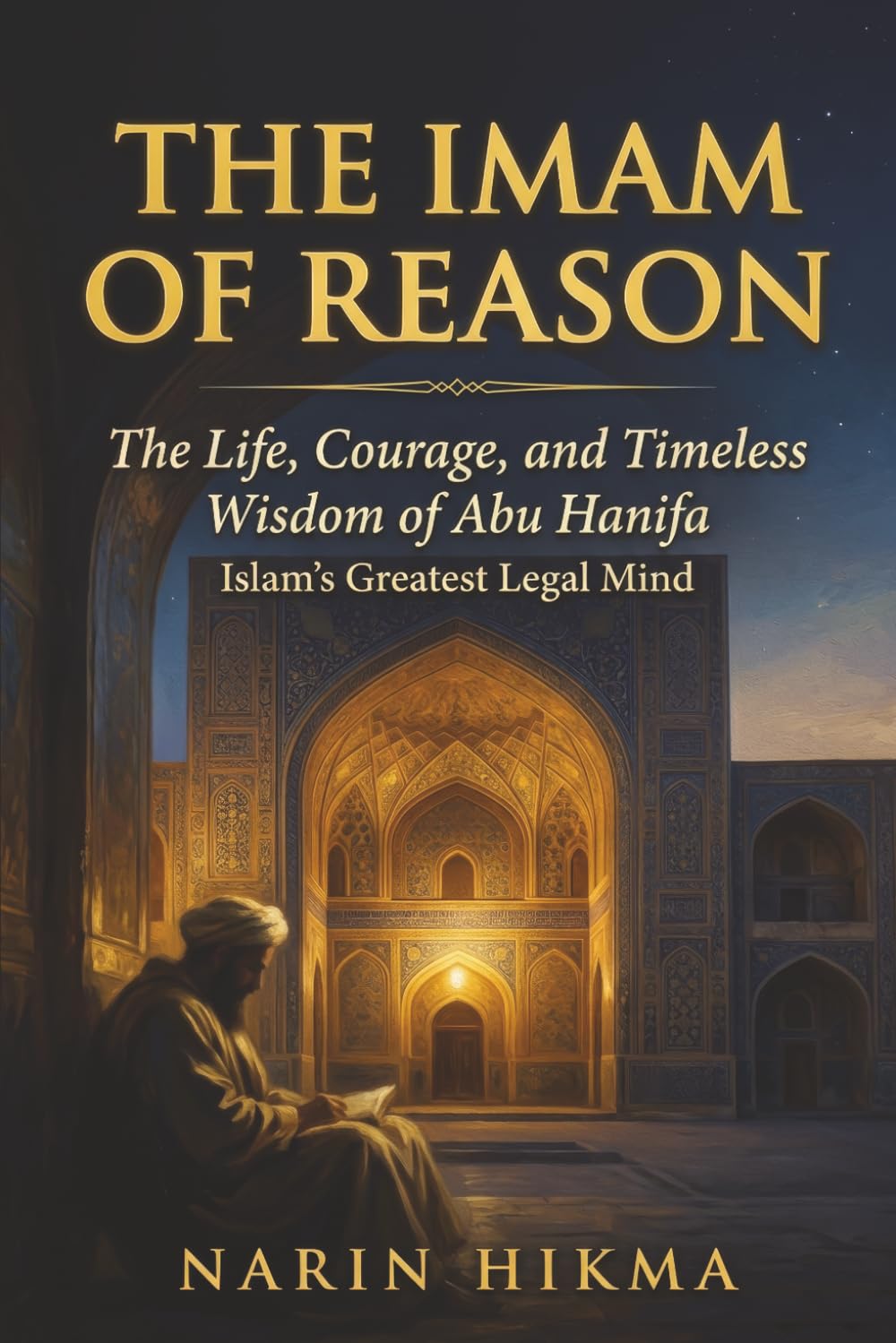 The Imam of Reason: The Life, Courage, and Timeless Wisdom of Abu Hanifa — Islam's Greatest Legal Mind