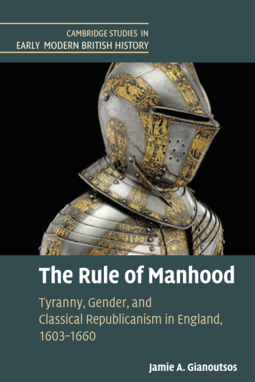 The Rule of Manhood: Tyranny, Gender, and Classical Republicanism in England, 1603–1660 (Cambridge Studies in Early Modern British History)