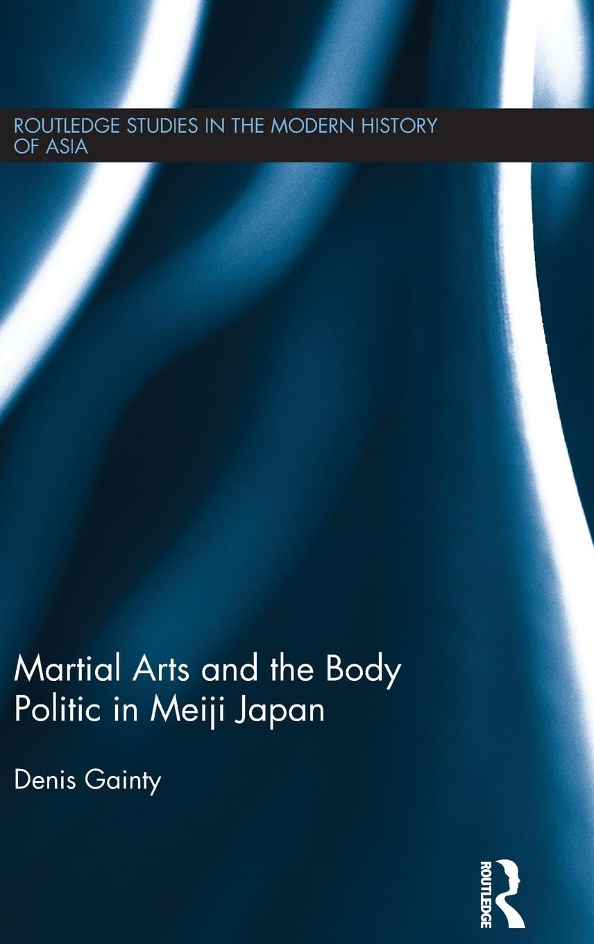 Martial Arts and the Body Politic in Meiji Japan (Routledge Studies in the Modern History of Asia)
