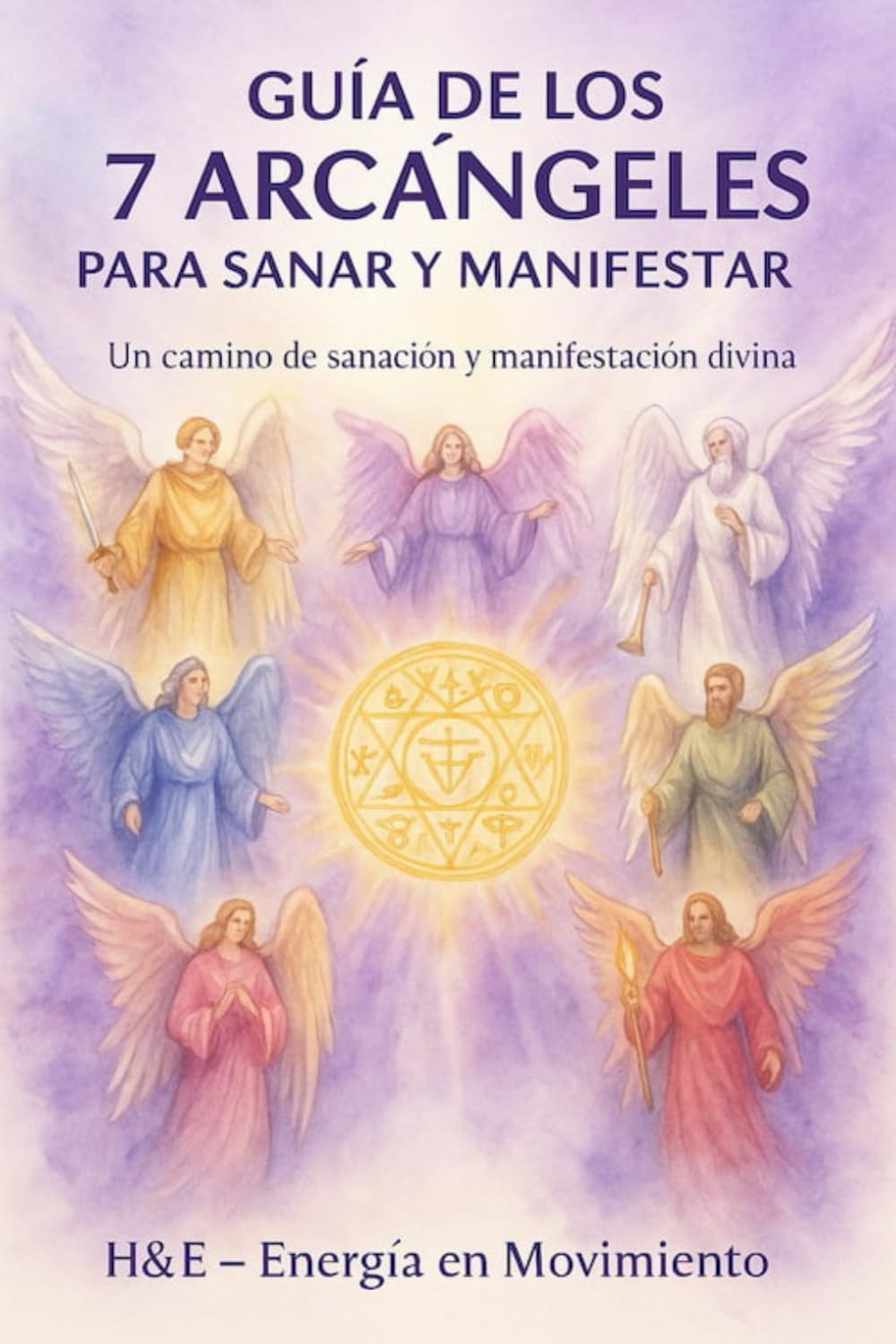 GUIA DE LOS 7 ARCANGELES PARA SANAR Y MANIFESTAR: Un Camino de Sanación y Manifestación Divina