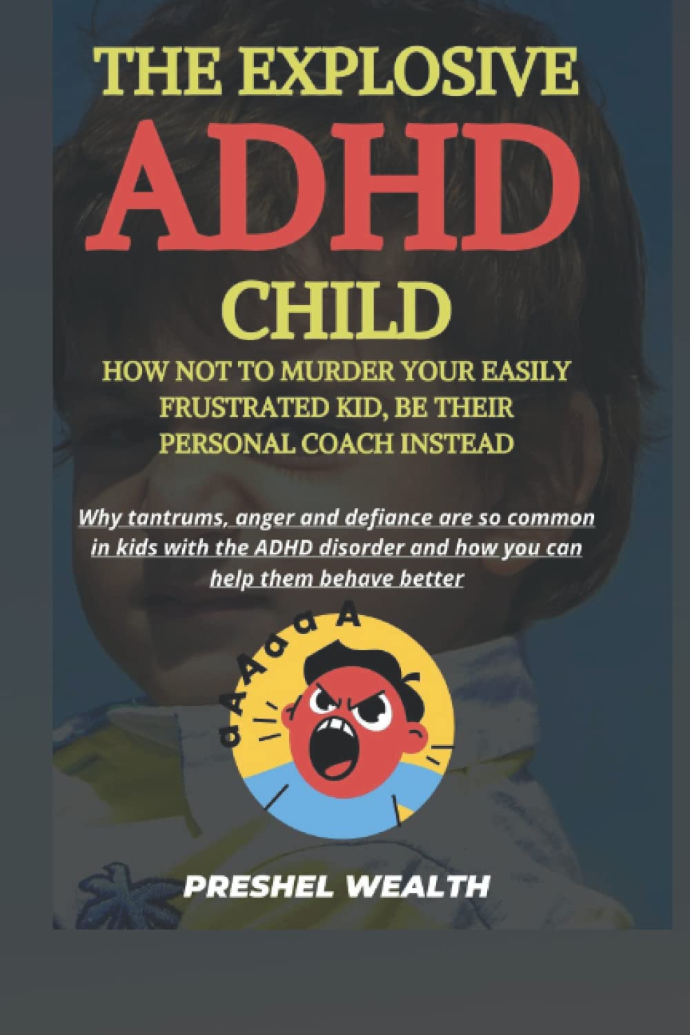 THE EXPLOSIVE ADHD CHILD HOW NOT TO MURDER YOUR EASILY FRUSTRATED KID, BE THEIR PESONAL COACH INSTEAD: Why anger and defiance are so common in kids with the ADHD disorder and how you can help them