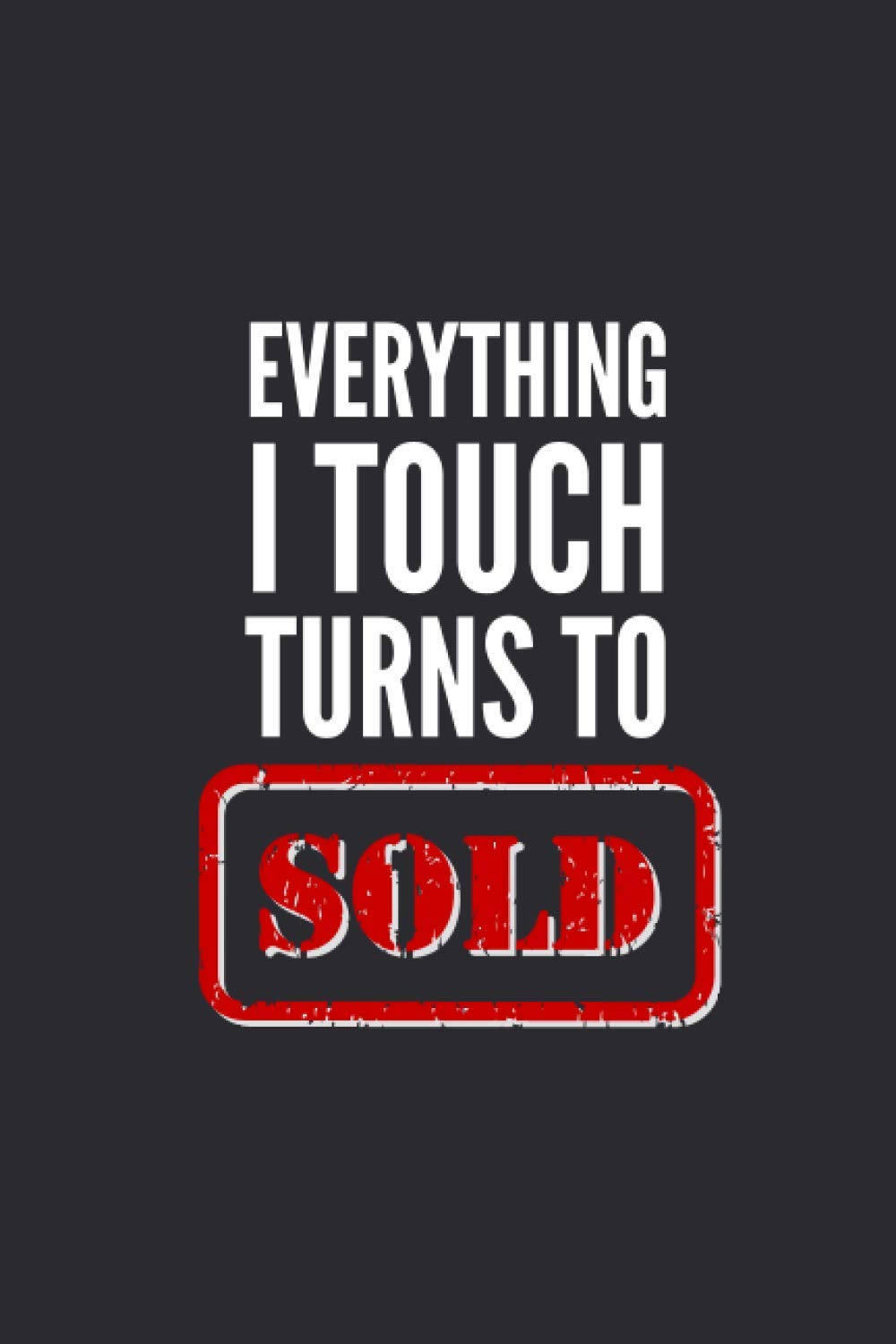 Everything I Touch Turns To Sold: Blank Lined Notebook For Real Estate Agents, Funny Gag Gift Idea For Realtors, 120 Pages, Small (6 x 9 Inches)
