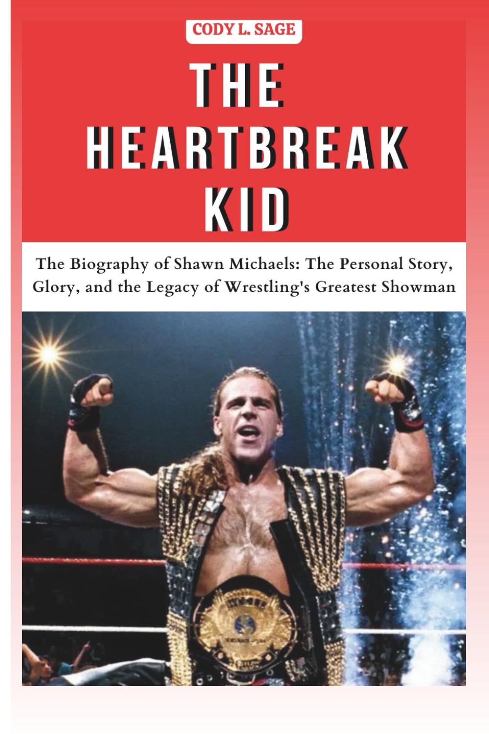 THE HEARTBREAK KID: The Biography of Shawn Michaels: The Personal Story, Glory, and the Legacy of Wrestling's Greatest Showman (WWE HALL OF CHAMPIONS: BIOGRAPHIES OF WRESTLING'S GREATEST and LEGENDS)
