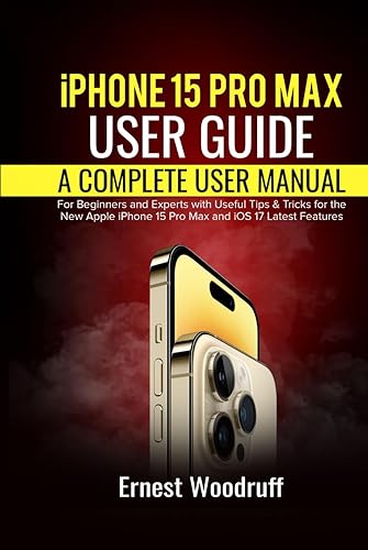 iPhone 15 Pro Max User Guide: A Complete User Manual for Beginners and Experts with Useful Tips &amp; Tricks for the New Apple iPhone 15 Pro Max and iOS 17 Latest Features