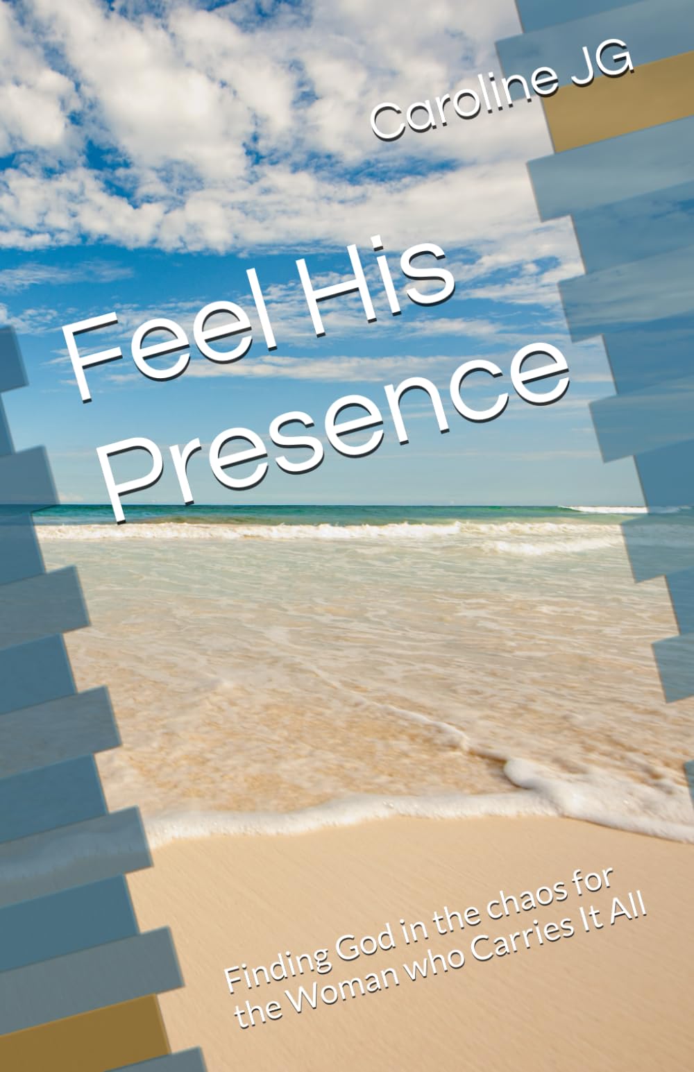 Feel His Presence: Finding God in the chaos for the Woman who Carries It All