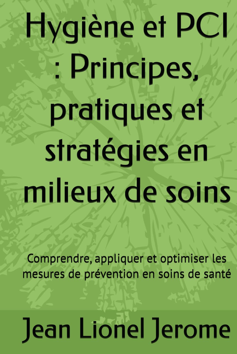 Hygiène et PCI : Principes, pratiques et stratégies en milieux de soins: Comprendre, appliquer et optimiser les mesures de prévention en soins de santé