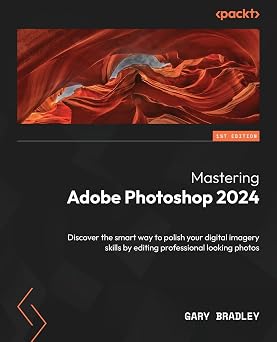 Mastering Adobe Photoshop 2024 Discover the smart way to polish your digital imagery skills by editing professional looking photos