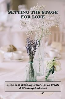 Setting The Stage For Love: Effortless Wedding Decor Tips To Create A Stunning Ambience