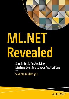 ML.NET Revealed Simple Tools for Applying Machine Learning to Your Applications