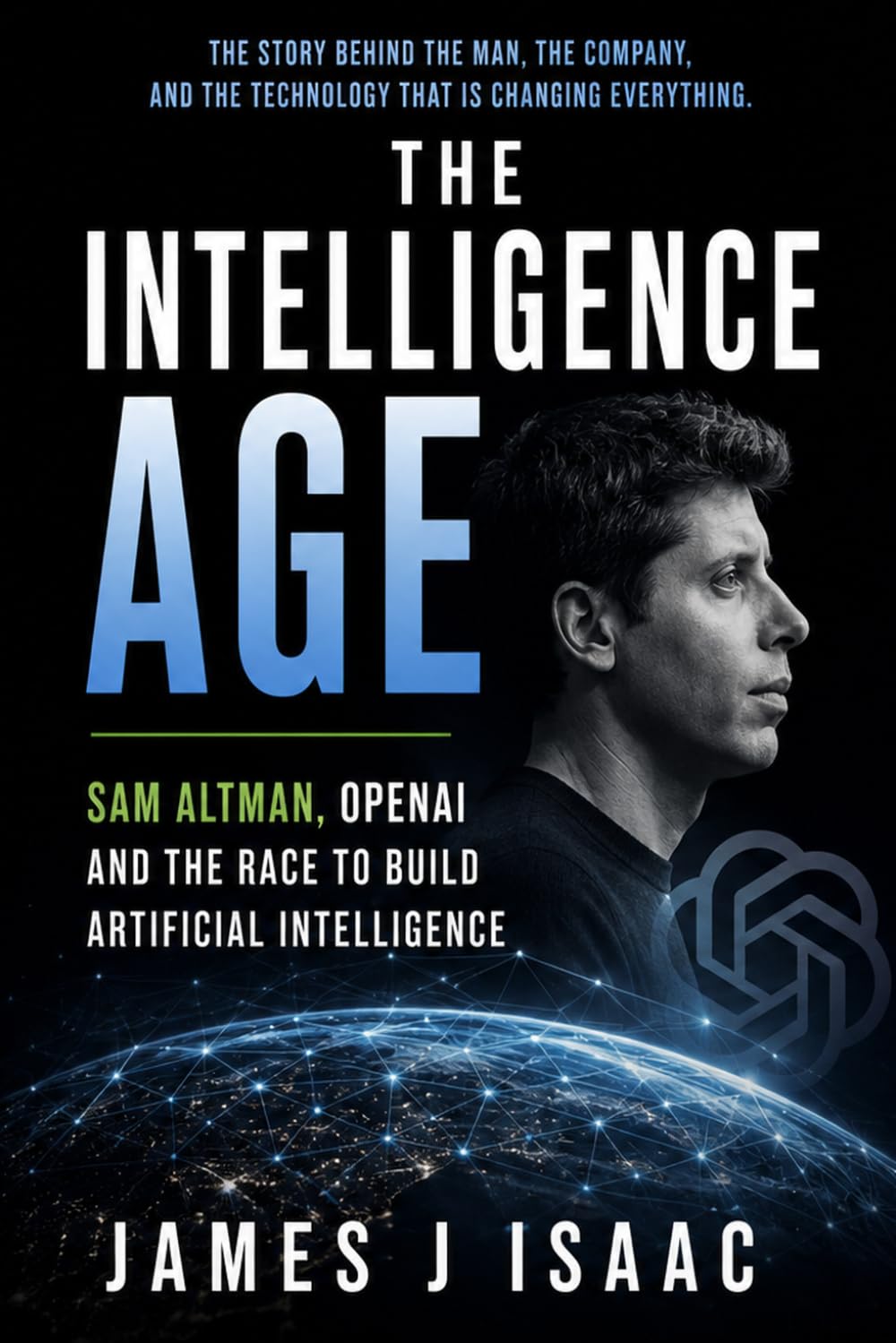 The Intelligence Age: Sam Altman, OpenAI and the Race to Build Artificial Intelligence
